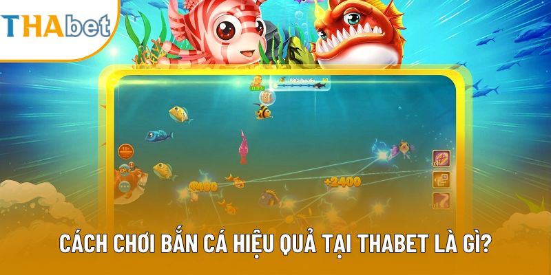 Cách chơi bắn cá hiệu quả tại Thabet là gì?