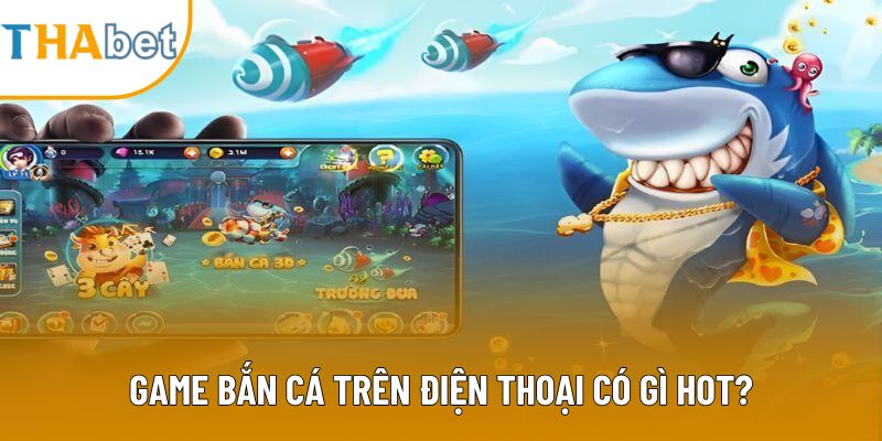 Game bắn cá trên điện thoại có gì hot?