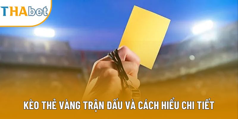 Kèo thẻ vàng trận đấu và cách hiểu chi tiết
