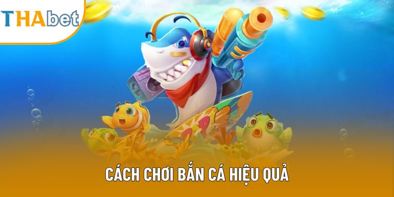 Cách Chơi Bắn Cá Hiệu Quả Cùng Chuyên Gia Của Thabet
