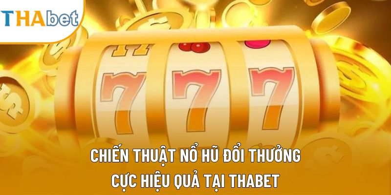 Chiến Thuật Nổ Hũ Đổi Thưởng Cực Hiệu Quả Tại Thabet