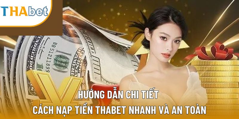 Nạp Tiền Thabet: Hướng Dẫn Chi Tiết Nhanh Và An Toàn