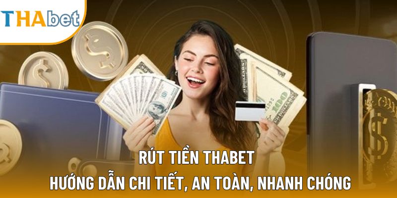 Rút Tiền Thabet – Hướng Dẫn Chi Tiết, An Toàn Cho Bạn