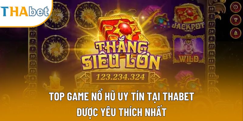 Top Game Nổ Hũ Uy Tín Tại Thabet Được Yêu Thích Nhất